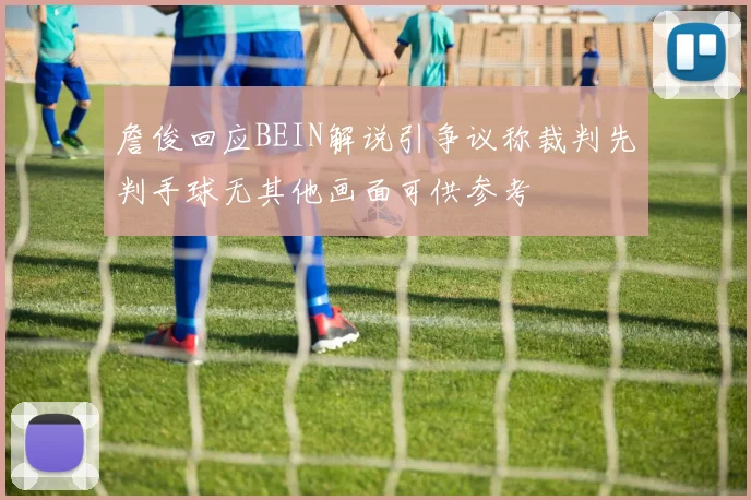 詹俊回应BEIN解说引争议称裁判先判手球无其他画面可供参考