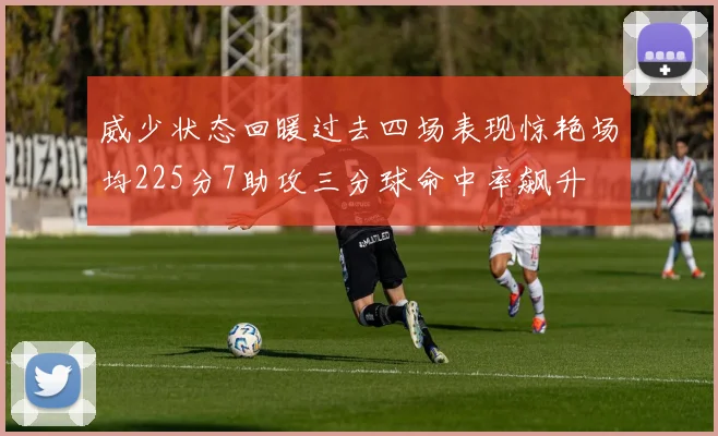 威少状态回暖过去四场表现惊艳场均225分7助攻三分球命中率飙升
