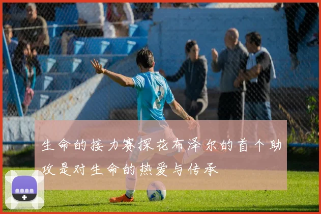 生命的接力赛探花布泽尔的首个助攻是对生命的热爱与传承