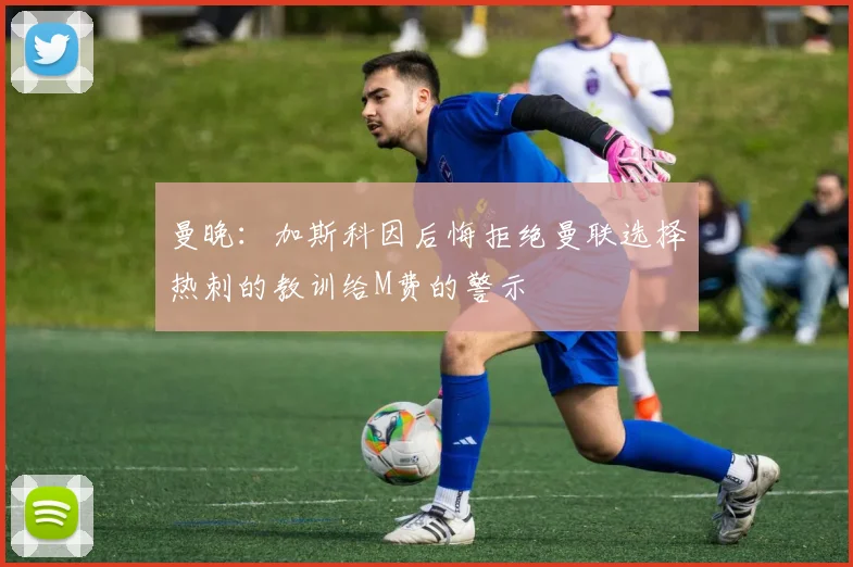 曼晚：加斯科因后悔拒绝曼联选择热刺的教训给M费的警示