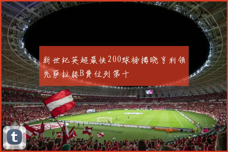 新世纪英超最快200球榜揭晓亨利领先萨拉赫B费位列第十