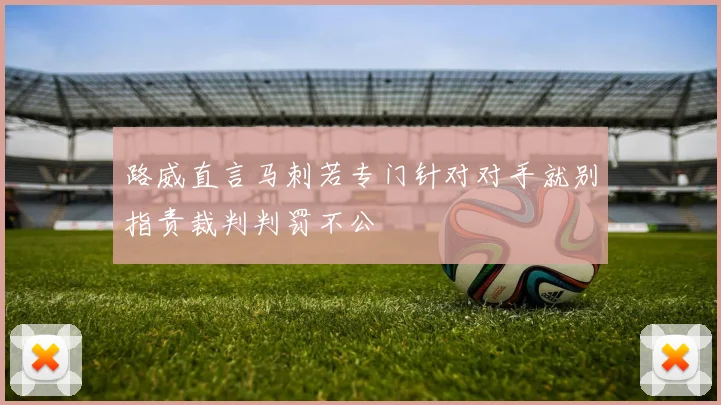路威直言马刺若专门针对对手就别指责裁判判罚不公
