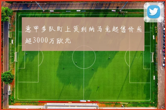 意甲多队盯上莫利纳马竞起售价或超3000万欧元